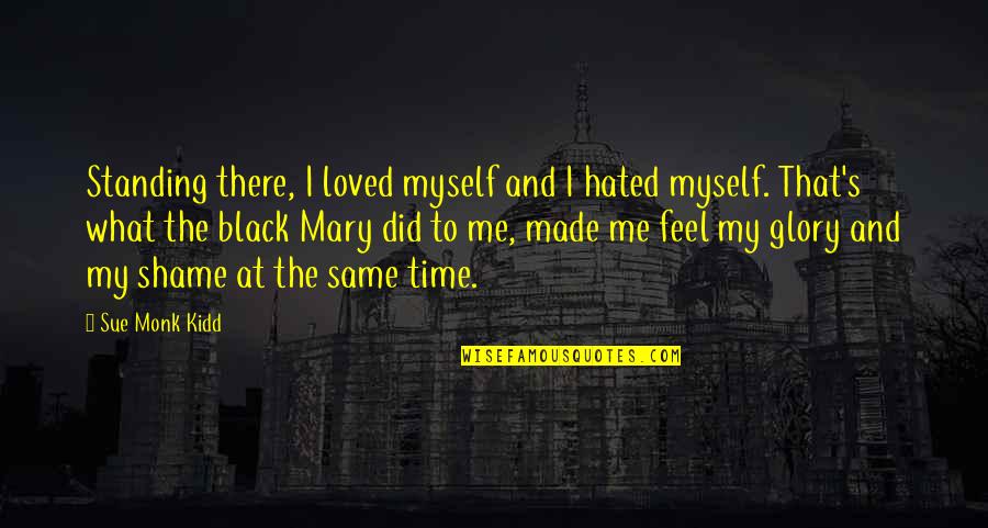 I Feel Hated Quotes By Sue Monk Kidd: Standing there, I loved myself and I hated I Feel Hated Quotes By Sue Monk Kidd: Standing there, I loved myself and I hated