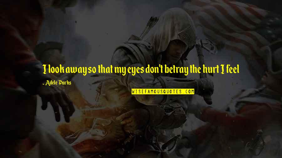 I Feel Hurt Quotes By Adele Parks: I look away so that my eyes don't I Feel Hurt Quotes By Adele Parks: I look away so that my eyes don't