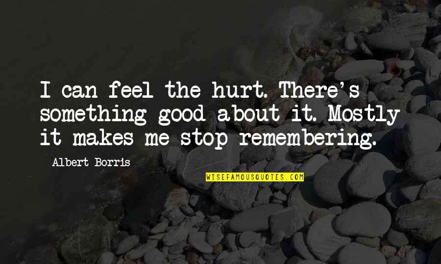I Feel Hurt Quotes By Albert Borris: I can feel the hurt. There's something good I Feel Hurt Quotes By Albert Borris: I can feel the hurt. There's something good