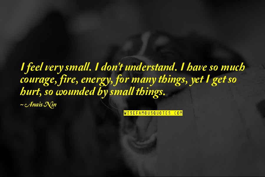 I Feel Hurt Quotes By Anais Nin: I feel very small. I don't understand. I I Feel Hurt Quotes By Anais Nin: I feel very small. I don't understand. I