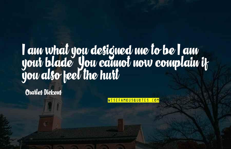 I Feel Hurt Quotes By Charles Dickens: I am what you designed me to be.I I Feel Hurt Quotes By Charles Dickens: I am what you designed me to be.I