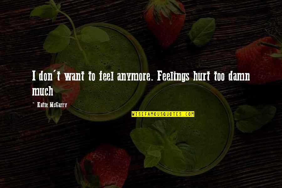 I Feel Hurt Quotes By Katie McGarry: I don't want to feel anymore. Feelings hurt I Feel Hurt Quotes By Katie McGarry: I don't want to feel anymore. Feelings hurt
