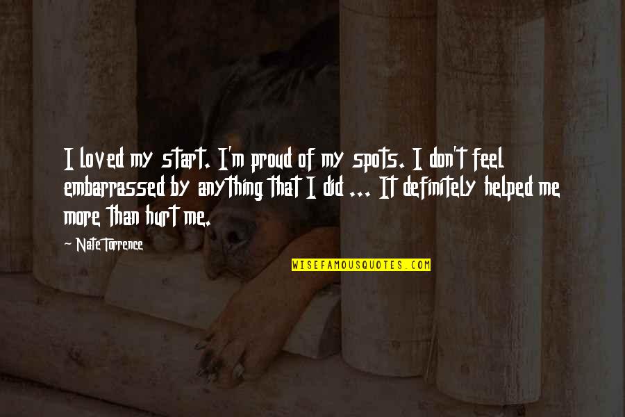 I Feel Hurt Quotes By Nate Torrence: I loved my start. I'm proud of my I Feel Hurt Quotes By Nate Torrence: I loved my start. I'm proud of my