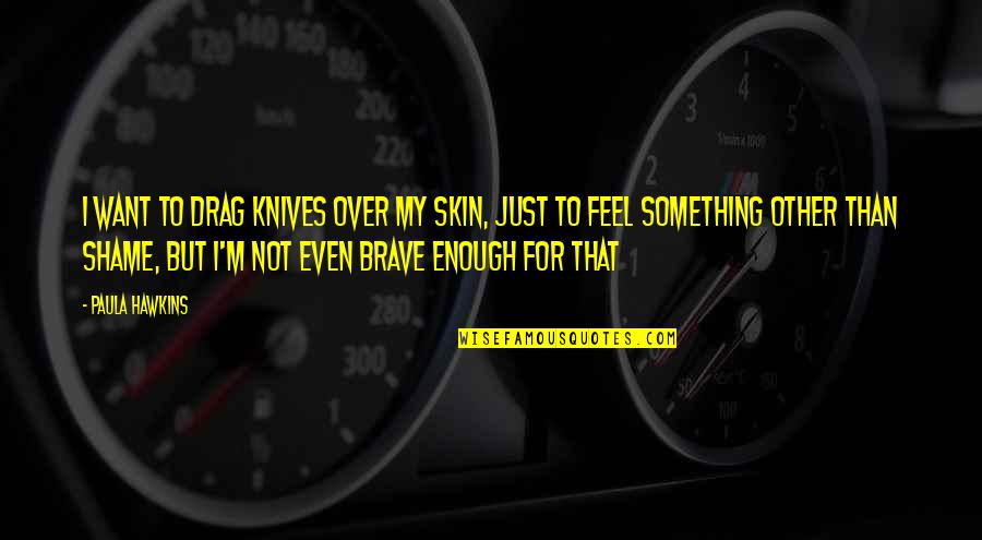 I Feel Hurt Quotes By Paula Hawkins: I want to drag knives over my skin, I Feel Hurt Quotes By Paula Hawkins: I want to drag knives over my skin,
