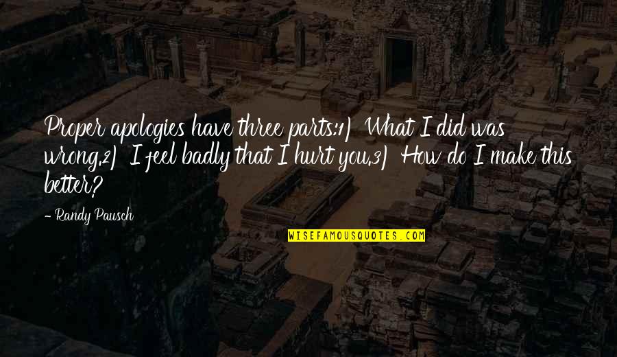 I Feel Hurt Quotes By Randy Pausch: Proper apologies have three parts:1) What I did I Feel Hurt Quotes By Randy Pausch: Proper apologies have three parts:1) What I did