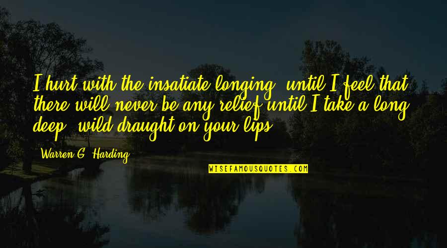 I Feel Hurt Quotes By Warren G. Harding: I hurt with the insatiate longing, until I I Feel Hurt Quotes By Warren G. Harding: I hurt with the insatiate longing, until I