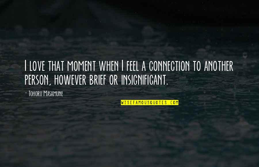 I Feel Insignificant Quotes By Tohoru Masamune: I love that moment when I feel a