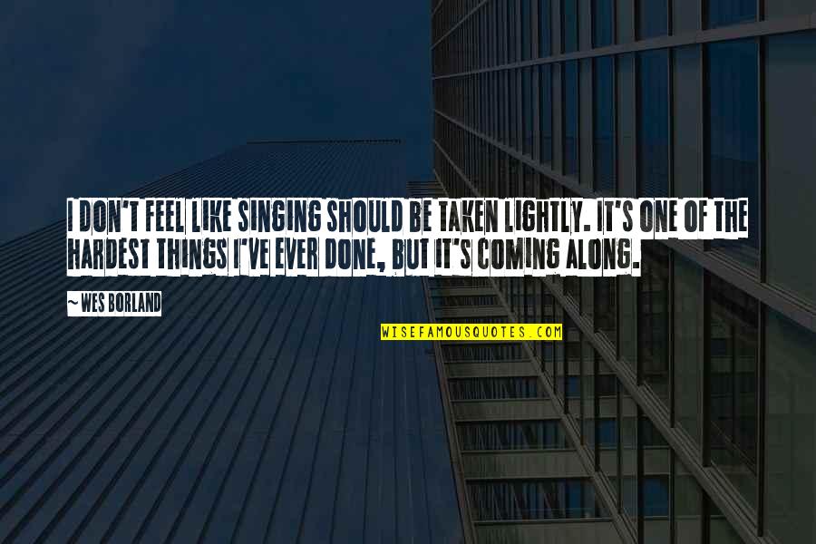 I Feel It Coming Quotes By Wes Borland: I don't feel like singing should be taken I Feel It Coming Quotes By Wes Borland: I don't feel like singing should be taken