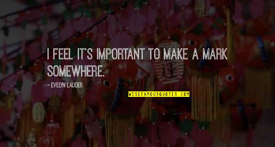 I Feel It Quotes By Evelyn Lauder: I feel it's important to make a mark I Feel It Quotes By Evelyn Lauder: I feel it's important to make a mark