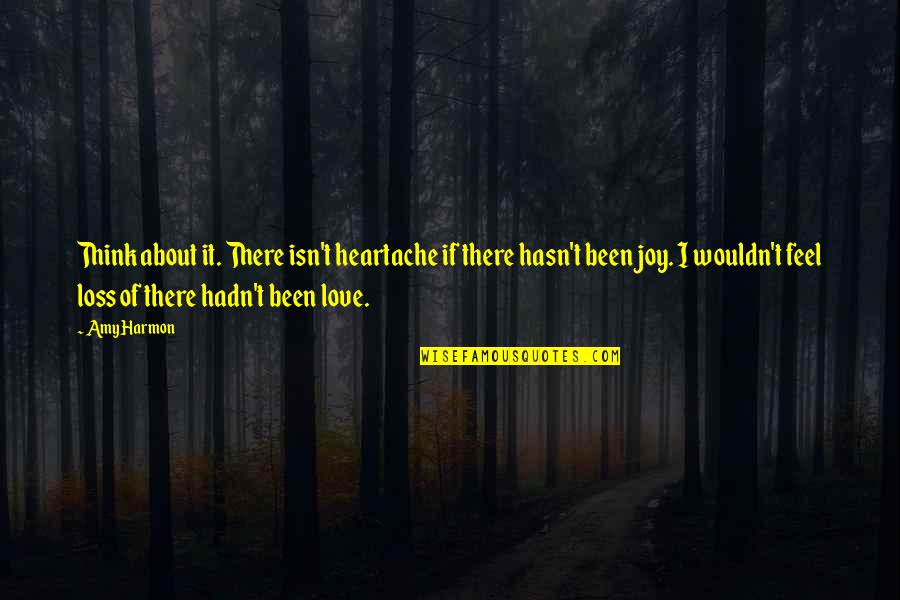 I Feel Joy Quotes By Amy Harmon: Think about it. There isn't heartache if there I Feel Joy Quotes By Amy Harmon: Think about it. There isn't heartache if there