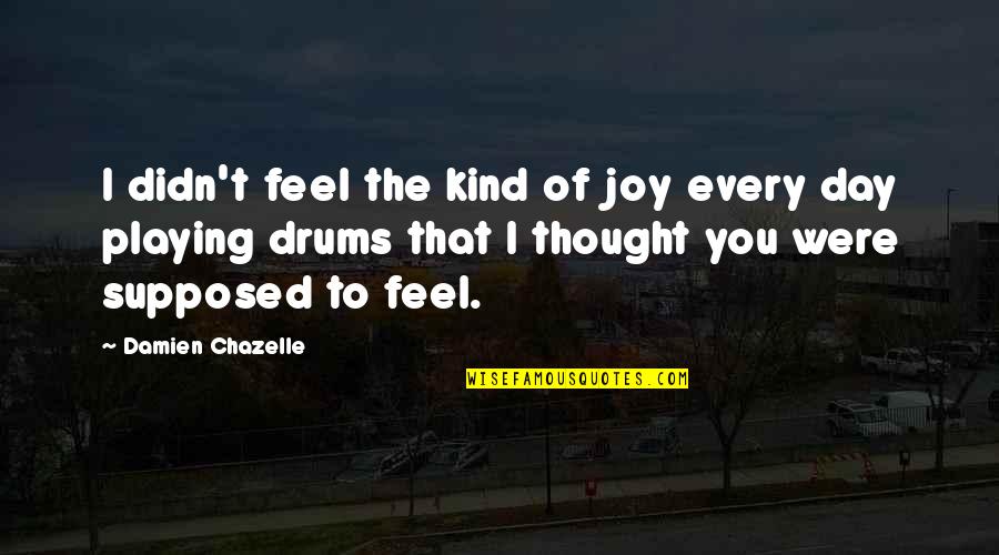 I Feel Joy Quotes By Damien Chazelle: I didn't feel the kind of joy every I Feel Joy Quotes By Damien Chazelle: I didn't feel the kind of joy every