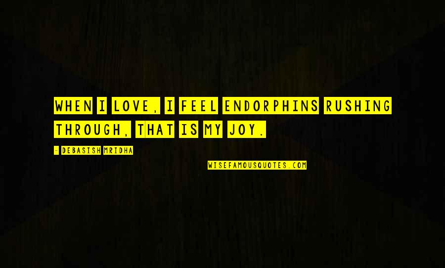 I Feel Joy Quotes By Debasish Mridha: When I love, I feel endorphins rushing through, I Feel Joy Quotes By Debasish Mridha: When I love, I feel endorphins rushing through,