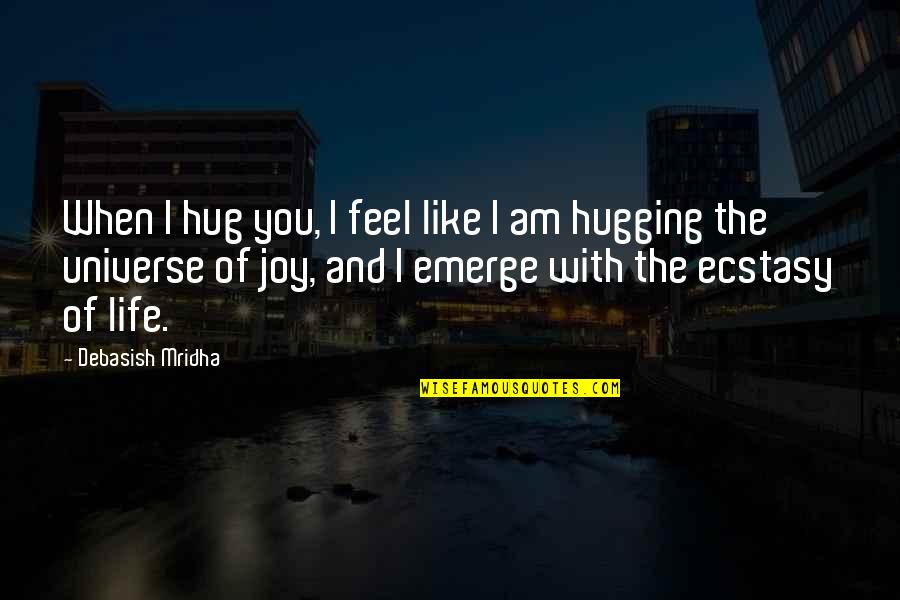 I Feel Joy Quotes By Debasish Mridha: When I hug you, I feel like I I Feel Joy Quotes By Debasish Mridha: When I hug you, I feel like I