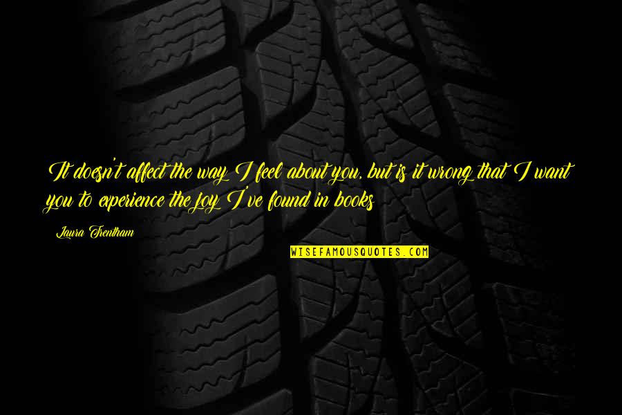 I Feel Joy Quotes By Laura Trentham: It doesn't affect the way I feel about I Feel Joy Quotes By Laura Trentham: It doesn't affect the way I feel about