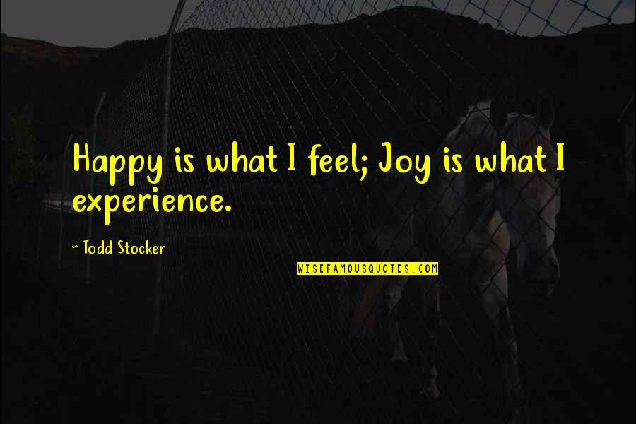 I Feel Joy Quotes By Todd Stocker: Happy is what I feel; Joy is what I Feel Joy Quotes By Todd Stocker: Happy is what I feel; Joy is what