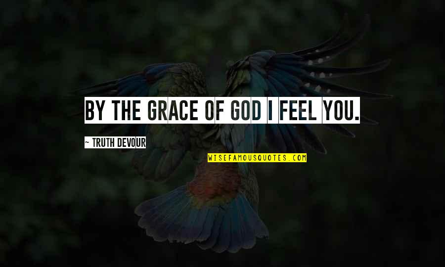 I Feel Joy Quotes By Truth Devour: By the grace of god I feel you. I Feel Joy Quotes By Truth Devour: By the grace of god I feel you.
