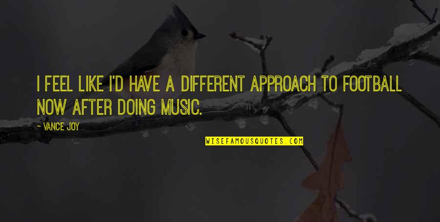 I Feel Joy Quotes By Vance Joy: I feel like I'd have a different approach