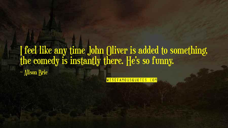 I Feel Like A Funny Quotes By Alison Brie: I feel like any time John Oliver is