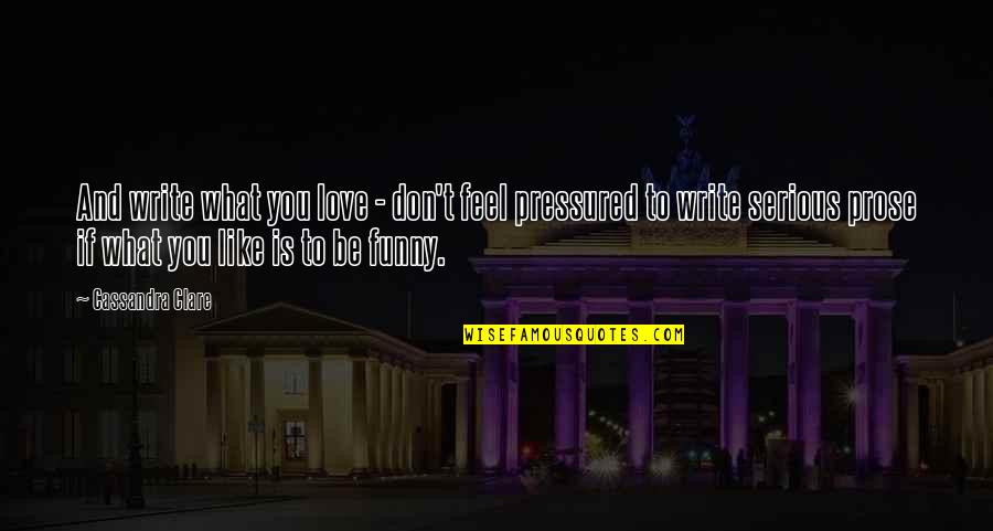 I Feel Like A Funny Quotes By Cassandra Clare: And write what you love - don't feel