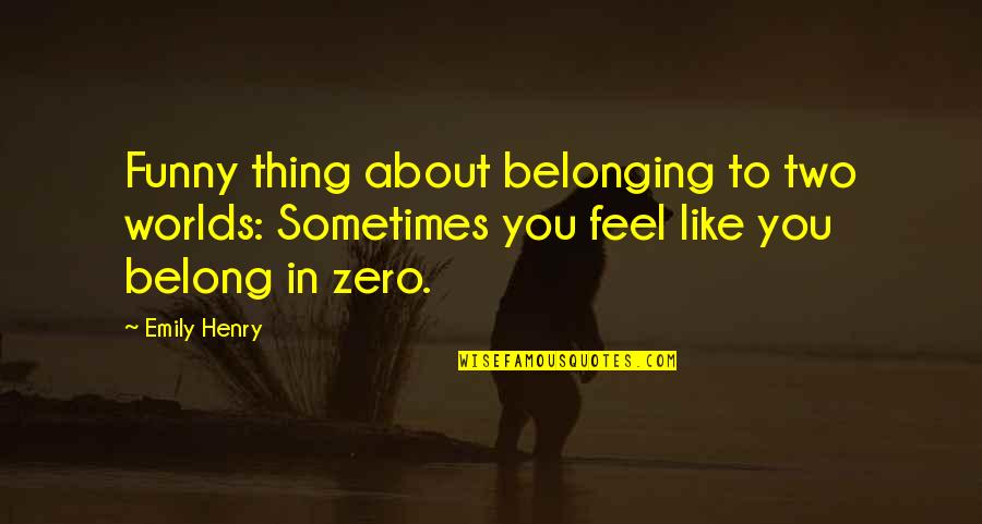 I Feel Like A Funny Quotes By Emily Henry: Funny thing about belonging to two worlds: Sometimes