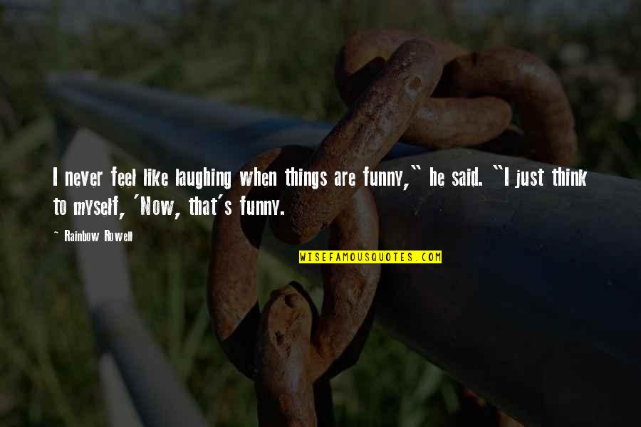 I Feel Like A Funny Quotes By Rainbow Rowell: I never feel like laughing when things are