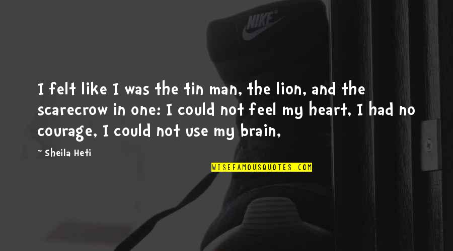 I Feel Like A Lion Quotes By Sheila Heti: I felt like I was the tin man,