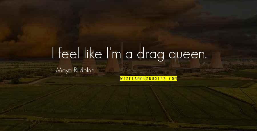I Feel Like A Queen Quotes By Maya Rudolph: I feel like I'm a drag queen.