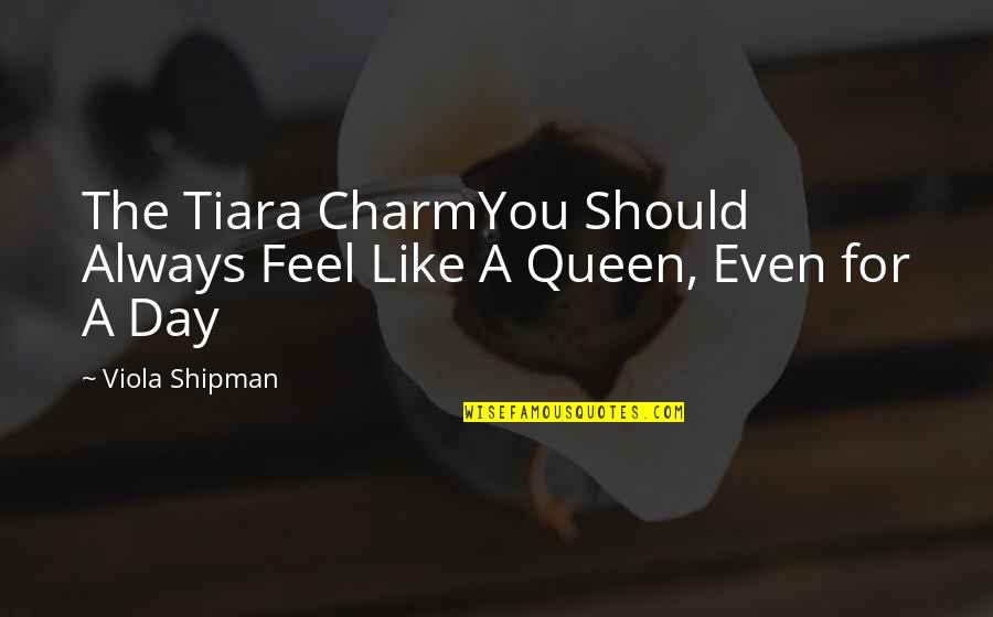 I Feel Like A Queen Quotes By Viola Shipman: The Tiara CharmYou Should Always Feel Like A