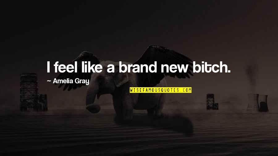 I Feel Like A Quotes By Amelia Gray: I feel like a brand new bitch.