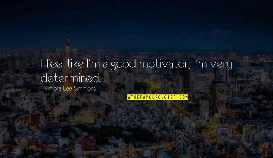 I Feel Like A Quotes By Kimora Lee Simmons: I feel like I'm a good motivator; I'm