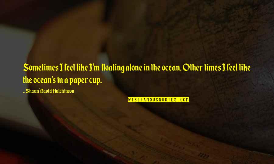 I Feel Like A Quotes By Shaun David Hutchinson: Sometimes I feel like I'm floating alone in