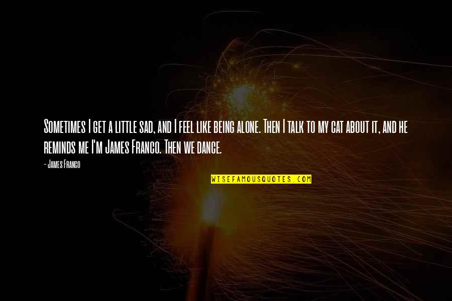 I Feel Like Alone Quotes By James Franco: Sometimes I get a little sad, and I