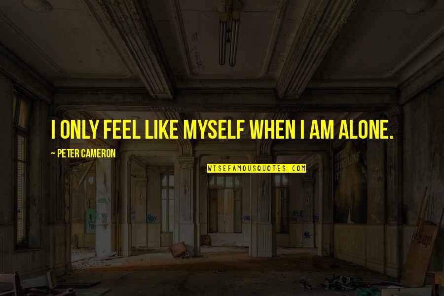 I Feel Like Alone Quotes By Peter Cameron: I only feel like myself when I am