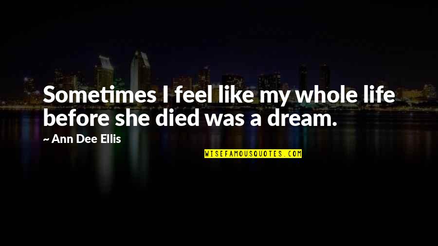I Feel Like Dream Quotes By Ann Dee Ellis: Sometimes I feel like my whole life before I Feel Like Dream Quotes By Ann Dee Ellis: Sometimes I feel like my whole life before