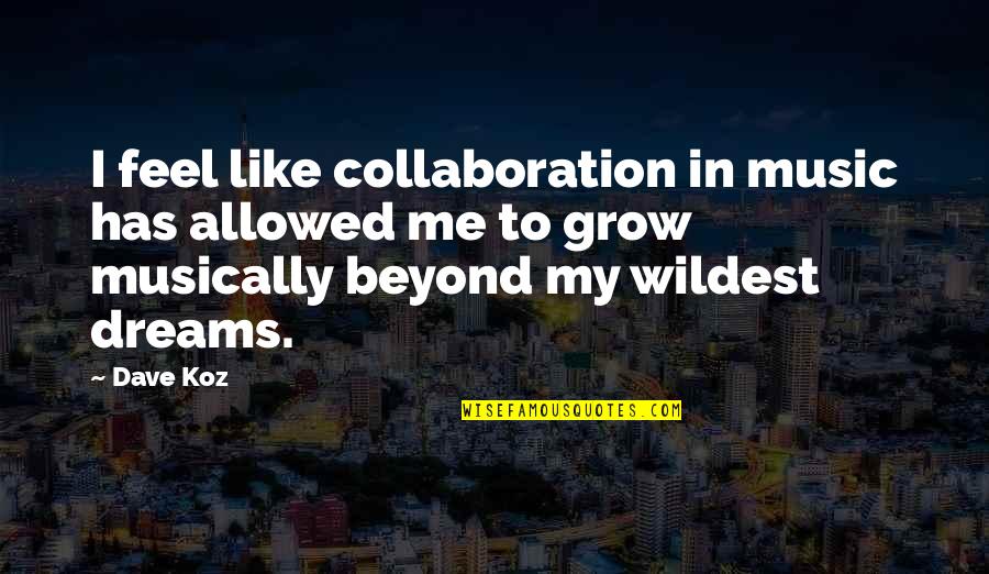 I Feel Like Dream Quotes By Dave Koz: I feel like collaboration in music has allowed I Feel Like Dream Quotes By Dave Koz: I feel like collaboration in music has allowed