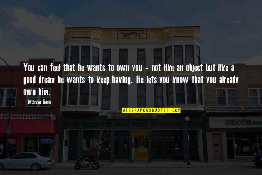 I Feel Like Dream Quotes By Melissa Bank: You can feel that he wants to own I Feel Like Dream Quotes By Melissa Bank: You can feel that he wants to own