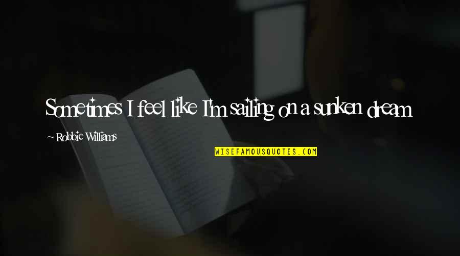 I Feel Like Dream Quotes By Robbie Williams: Sometimes I feel like I'm sailing on a I Feel Like Dream Quotes By Robbie Williams: Sometimes I feel like I'm sailing on a