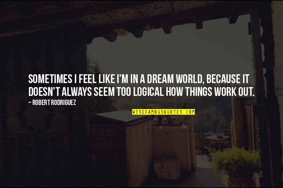 I Feel Like Dream Quotes By Robert Rodriguez: Sometimes I feel like I'm in a dream I Feel Like Dream Quotes By Robert Rodriguez: Sometimes I feel like I'm in a dream