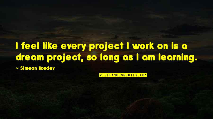I Feel Like Dream Quotes By Simeon Kondev: I feel like every project I work on
