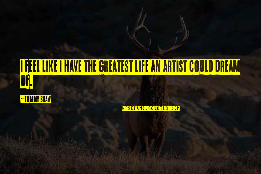 I Feel Like Dream Quotes By Tommy Shaw: I feel like I have the greatest life
