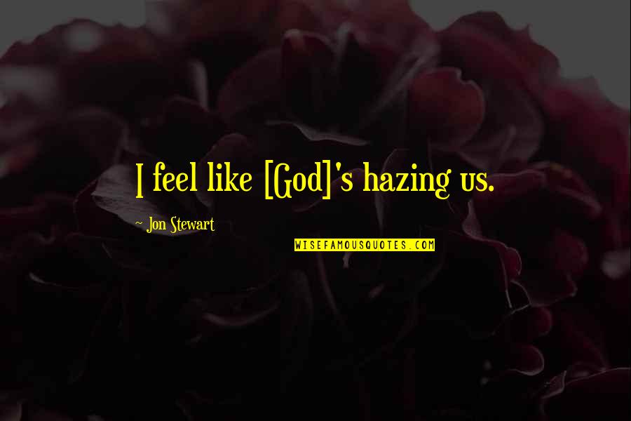 I Feel Like God Quotes By Jon Stewart: I feel like [God]'s hazing us.