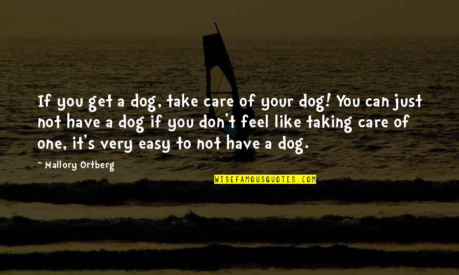 I Feel Like I Have No One Quotes By Mallory Ortberg: If you get a dog, take care of I Feel Like I Have No One Quotes By Mallory Ortberg: If you get a dog, take care of