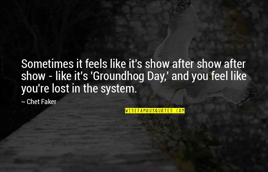 I Feel Like I Lost You Quotes By Chet Faker: Sometimes it feels like it's show after show I Feel Like I Lost You Quotes By Chet Faker: Sometimes it feels like it's show after show