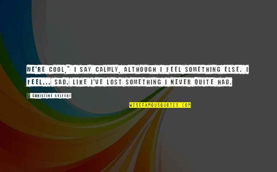 I Feel Like I Lost You Quotes By Christine Seifert: We're cool," I say calmly, although I feel I Feel Like I Lost You Quotes By Christine Seifert: We're cool," I say calmly, although I feel