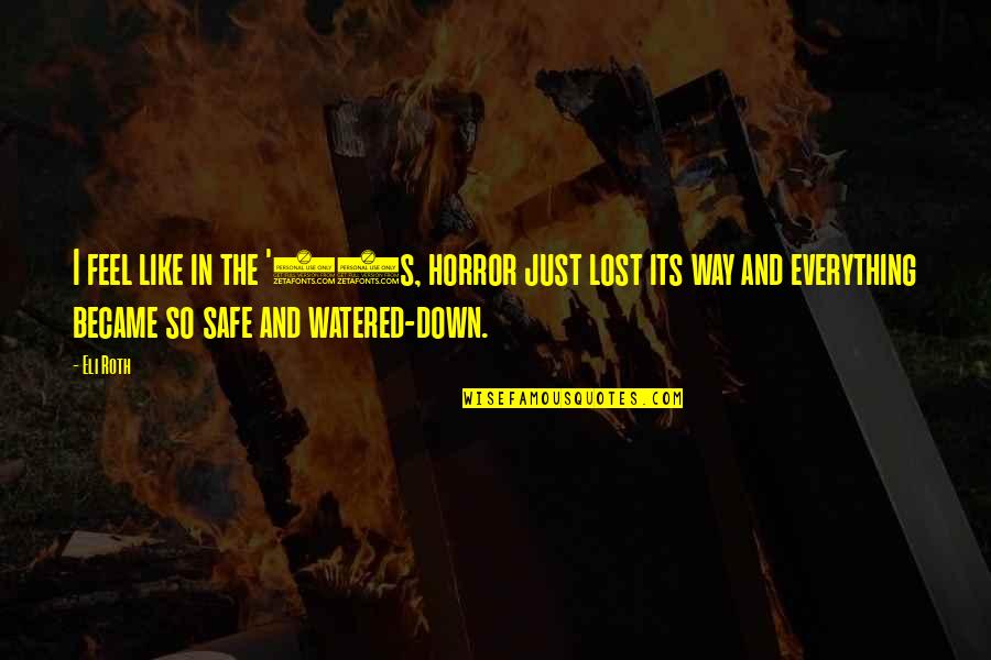 I Feel Like I Lost You Quotes By Eli Roth: I feel like in the '90s, horror just I Feel Like I Lost You Quotes By Eli Roth: I feel like in the '90s, horror just