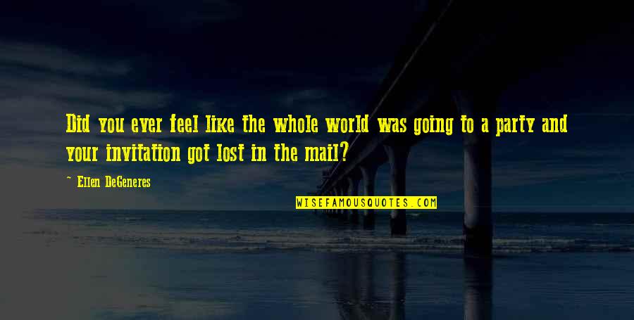 I Feel Like I Lost You Quotes By Ellen DeGeneres: Did you ever feel like the whole world I Feel Like I Lost You Quotes By Ellen DeGeneres: Did you ever feel like the whole world