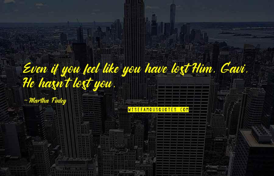 I Feel Like I Lost You Quotes By Martha Finley: Even if you feel like you have lost