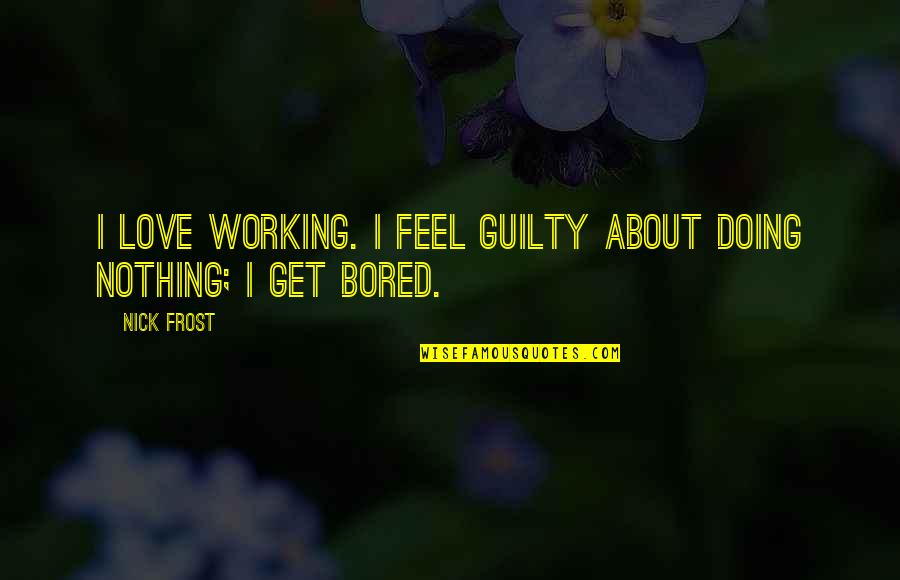 I Feel Like Im Drowning Quotes By Nick Frost: I love working. I feel guilty about doing