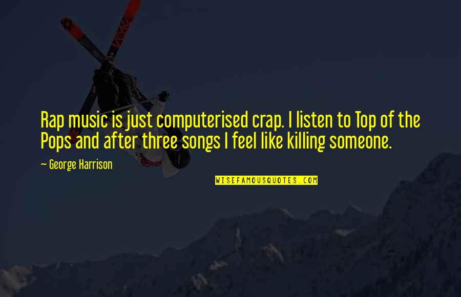 I Feel Like Killing Someone Quotes By George Harrison: Rap music is just computerised crap. I listen