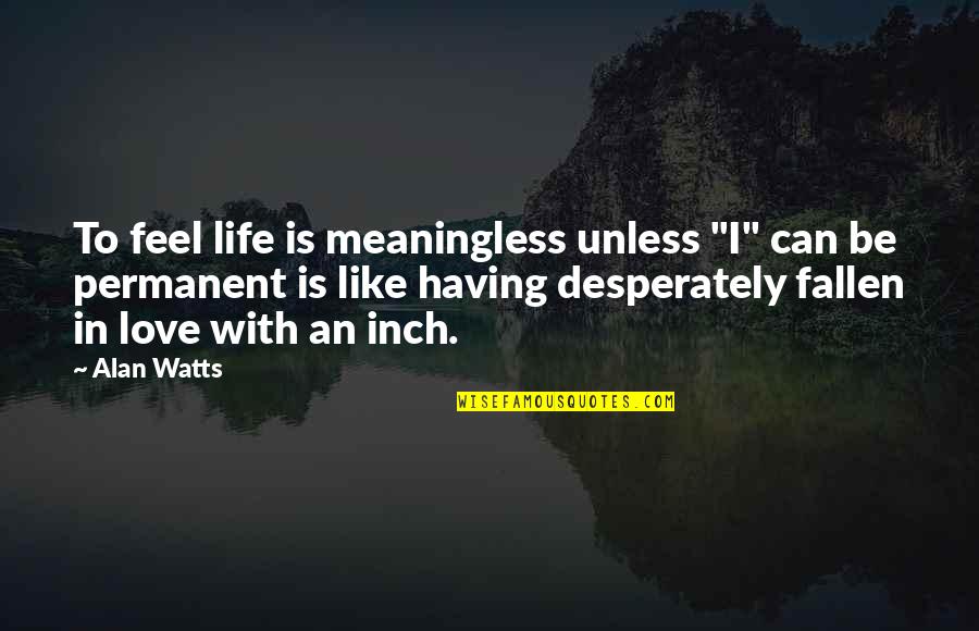I Feel Like Love Quotes By Alan Watts: To feel life is meaningless unless "I" can